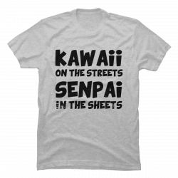 kawaii in the street senpai in the sheets shirt
